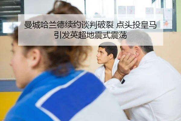 曼城哈兰德续约谈判破裂 点头投皇马 引发英超地震式震荡